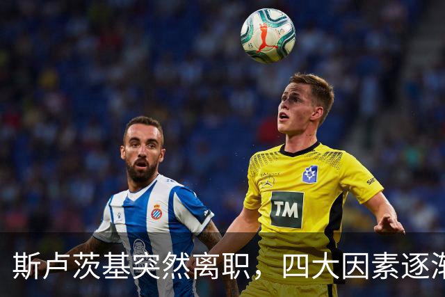 斯卢茨基突然离职，四大因素逐渐明朗，赛后讲话别有深意